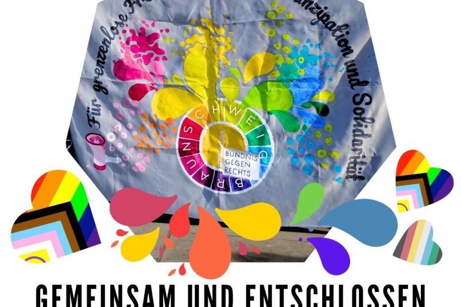 In einer siebeneckigen Form ist ein Ausschnitt aus einem Transparent vom Bündnis gegen Rechts Braunschweig. Aus dem Logo kommen viele bunte Farbkleckse in Regenbogenfarben. Aus einem Megafon steht im geschwungene Schrift: Für grenzenlose Freiheit, Vielfalt, Emanzipation und Solidarität! Unter dem Foto sind weitere bunte Farbkleckse eingefügt sowie zwei Herzen mit dem Logo der Progressive Pride Flag und eins mit der Disability Pride Flag. Darunter steht in Großbuchstaben schwarz auf weiß: : gemeinsam und entschlossen gegen Antifeminismus und Queerfeindlichkeit!