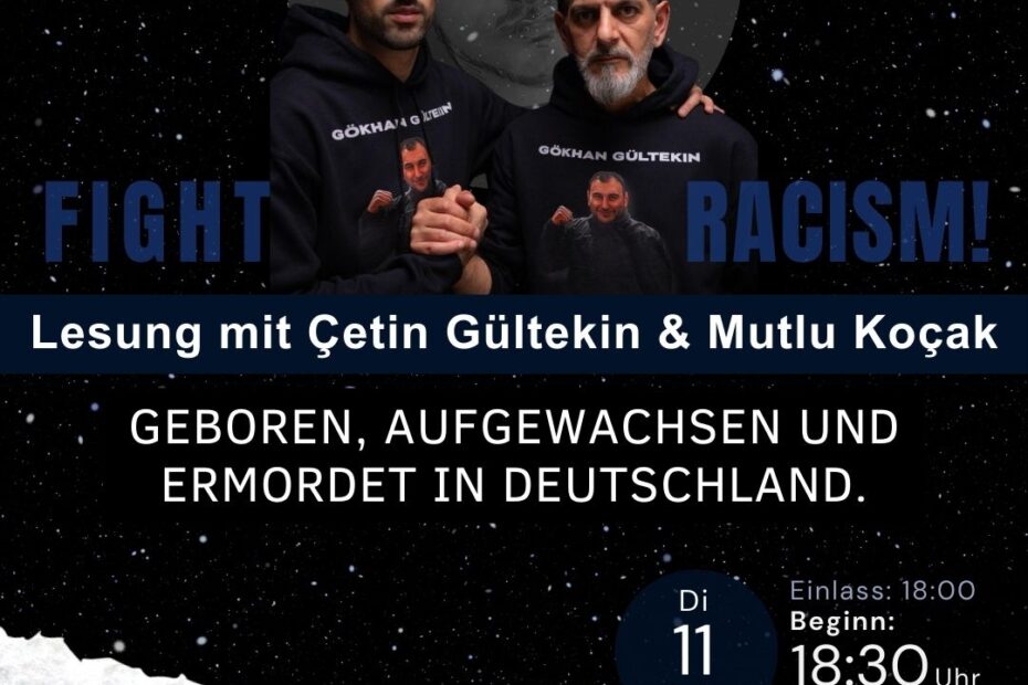 Vor dunklem Sternenhimmel stehen Çetin und Mutlu nebeneinander, geben sich einen kraftvollen Händedruck und Mutlus andere Hand liegt unterstützend auf Çetins Schulter. Beide haben dunkle Haare und Çetin einen grauen Bart. Beide tragen einen schwarzen Hoodie mit einem fröhlichen Foto von Gökhan und der Aufschrift Gökhan Gültekin. Hinter den beiden ist ein rundes Portrait von Gökhan leicht in den Sternenhimmel eingelassen. Neben den beiden steht in Blau: Fight Racism. Darunter die Daten der Veranstaltung und unten auf einem abgerissenen Papier sind die Logos der Veranstaltenden und Unterstützenden.