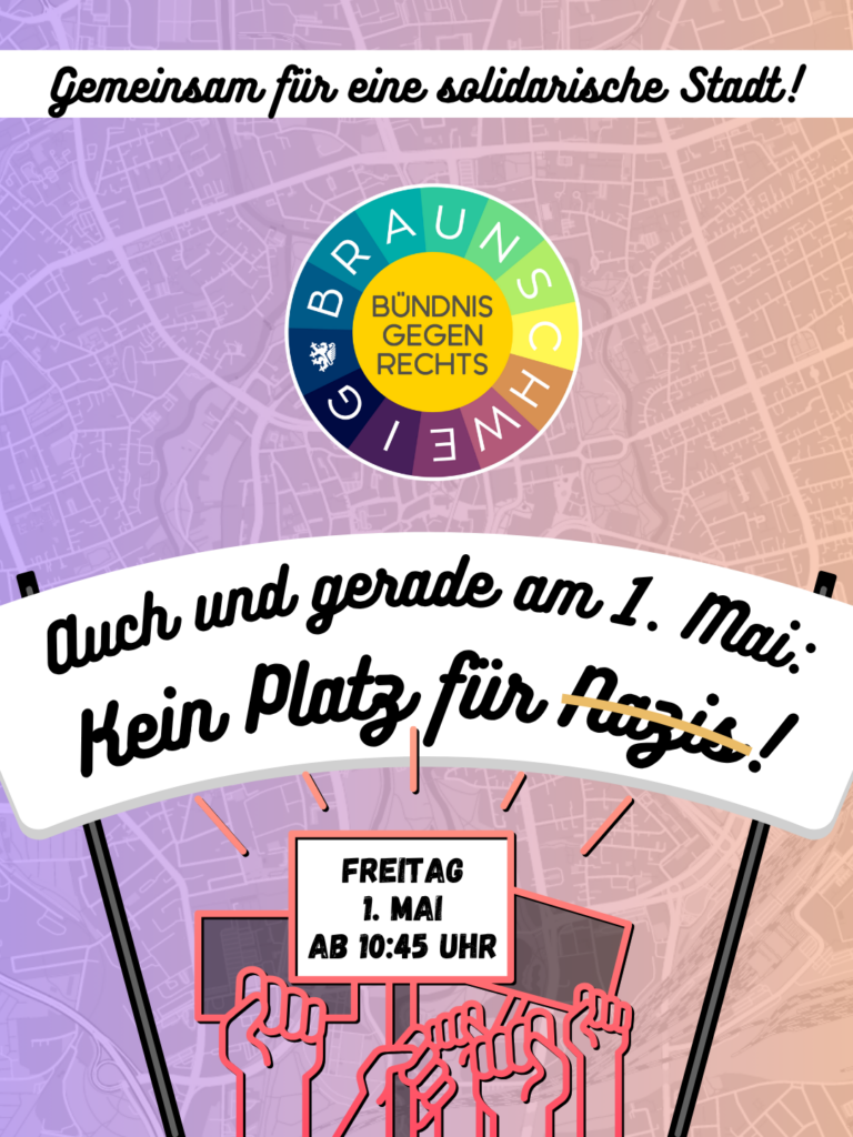 Plakat mit Stadtplan-Hintergrund. Oben steht "Gemeinsam für eine solidarische Stadt!". In der Mitte ein rundes Logo des "Bündnis gegen Rechts Braunschweig" mit Regenbogenrand. Darunter halten gezeichnete Fäuste ein Banner mit der Aufschrift "Auch und gerade am 1. Mai: Kein Platz für Nazis!". Ein weiteres Schild zeigt: ,,Freitag, 1. Mai, ab 10:45 Uhr".