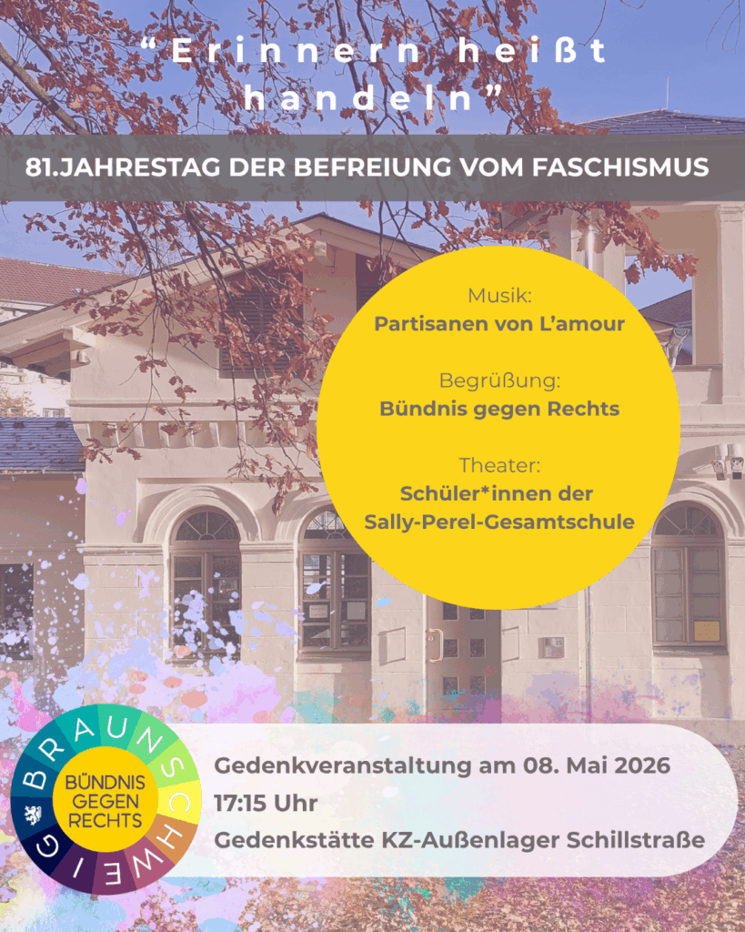 Plakat vor einem hellen Gebäude mit Herbstlaub und blauem Himmel. Oben steht in großer Schrift: „Erinnern heißt handeln“. Darunter: „81. Jahrestag der Befreiung vom Faschismus“. In einem gelben Kreis: Musik „Partisanen von L’amour“, Begrüßung „Bündnis gegen Rechts“, Theater „Schüler*innen der Sally-Parel-Gesamtschule“. Unten: „Gedenkveranstaltung am 08. Mai 2026, 17:15 Uhr, Gedenkstätte KZ-Außenlager Schillstraße“. Links unten ein rundes, mehrfarbiges Logo „Braunschweig – Bündnis gegen Rechts“.